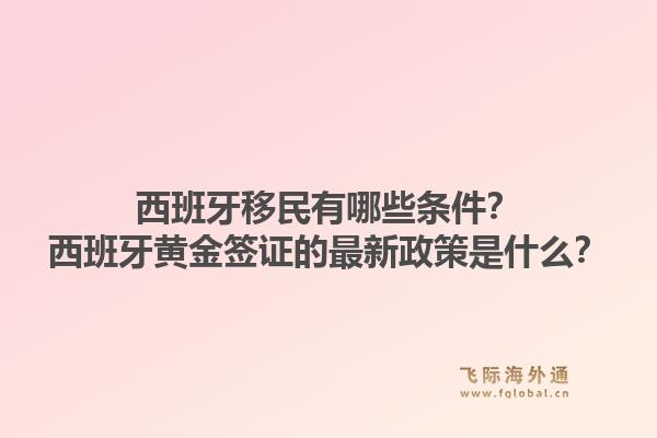 西班牙移民有哪些条件？西班牙黄金签证的最新政策是什么？1.jpg