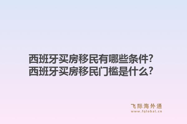 西班牙买房移民有哪些条件？西班牙买房移民门槛是什么？1.jpg