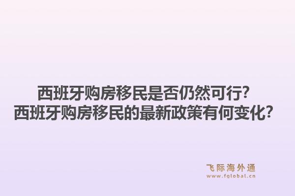 西班牙购房移民是否仍然可行？西班牙购房移民的最新政策有何变化？1.jpg