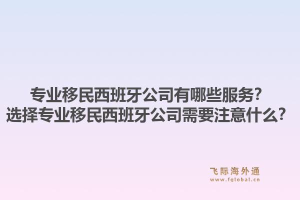 专业移民西班牙公司有哪些服务？选择专业移民西班牙公司需要注意什么？1.jpg