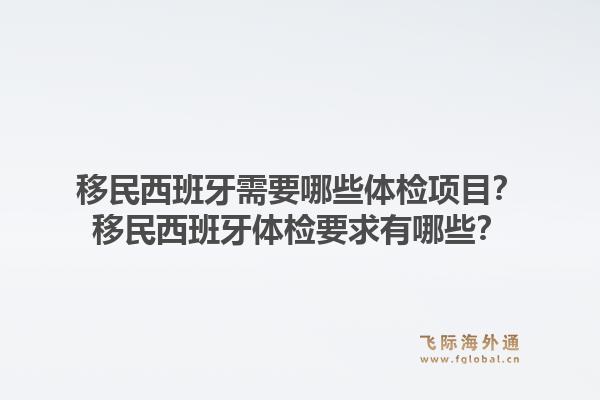 移民西班牙需要哪些体检项目？移民西班牙体检要求有哪些？1.jpg