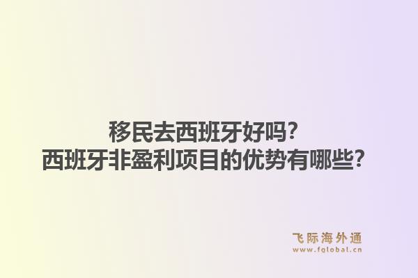 移民去西班牙好吗？西班牙非盈利项目的优势有哪些？1.jpg
