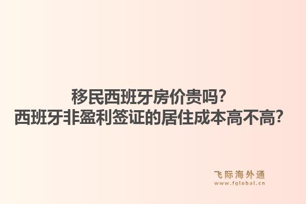 移民西班牙房价贵吗？西班牙非盈利签证的居住成本高不高？1.jpg