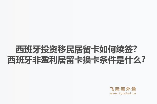 西班牙投资移民居留卡如何续签？西班牙非盈利居留卡换卡条件是什么？1.jpg