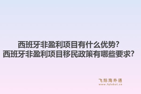 西班牙非盈利项目有什么优势？西班牙非盈利项目移民政策有哪些要求？1.jpg