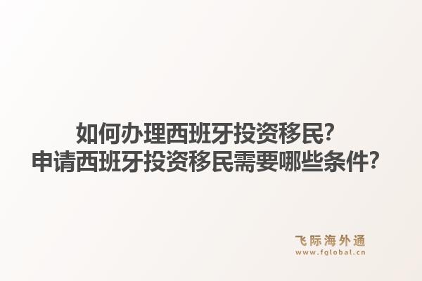 如何办理西班牙投资移民？申请西班牙投资移民需要哪些条件？1.jpg