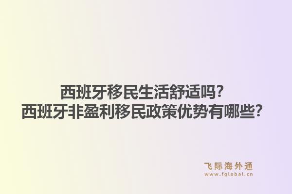 西班牙移民生活舒适吗？西班牙非盈利移民政策优势有哪些？1.jpg