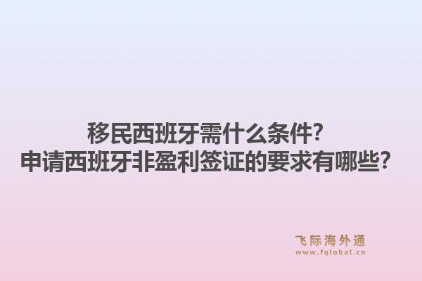 移民西班牙需什么条件？申请西班牙非盈利签证的要求有哪些？1.jpg