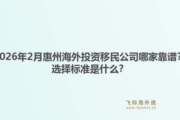 2026年2月惠州海外投资移民公司哪家靠谱？选择标准是什么？1.jpg