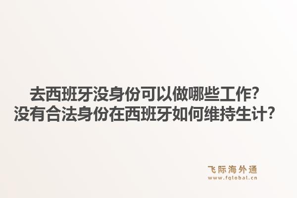 去西班牙没身份可以做哪些工作？没有合法身份在西班牙如何维持生计？1.jpg