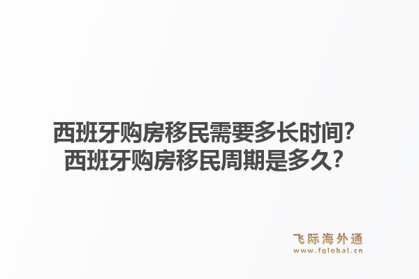 西班牙购房移民需要多长时间？西班牙购房移民周期是多久？1.jpg