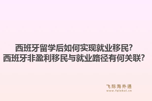 西班牙留学后如何实现就业移民？西班牙非盈利移民与就业路径有何关联？1.jpg