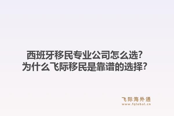 西班牙移民专业公司怎么选？为什么飞际移民是靠谱的选择？1.jpg