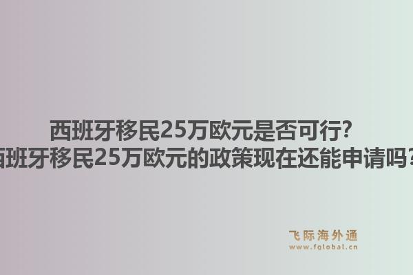 西班牙移民25万欧元是否可行？西班牙移民25万欧元的政策现在还能申请吗？1.jpg