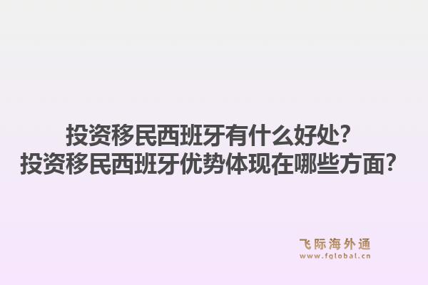 投资移民西班牙有什么好处？投资移民西班牙优势体现在哪些方面？1.jpg