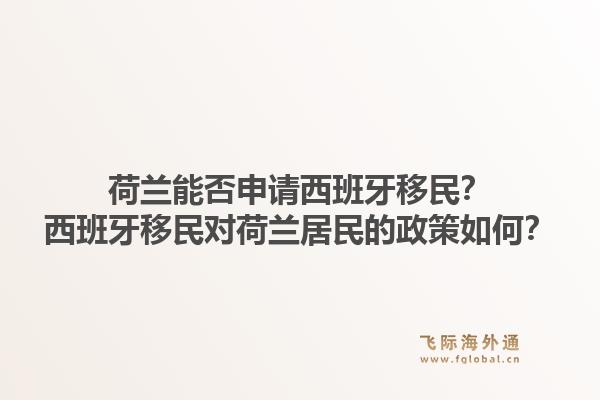 荷兰能否申请西班牙移民？西班牙移民对荷兰居民的政策如何？1.jpg