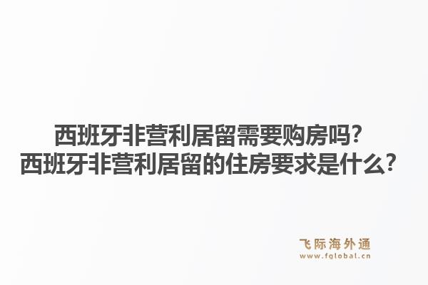 西班牙非营利居留需要购房吗？西班牙非营利居留的住房要求是什么？1.jpg