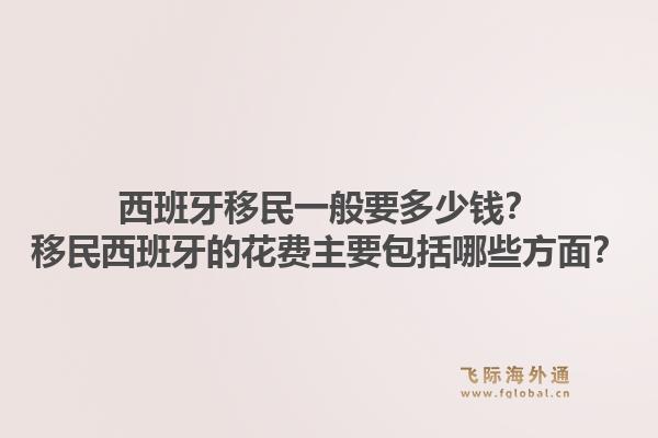 西班牙移民一般要多少钱？移民西班牙的花费主要包括哪些方面？1.jpg