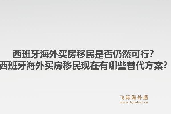 西班牙海外买房移民是否仍然可行？西班牙海外买房移民现在有哪些替代方案？1.jpg