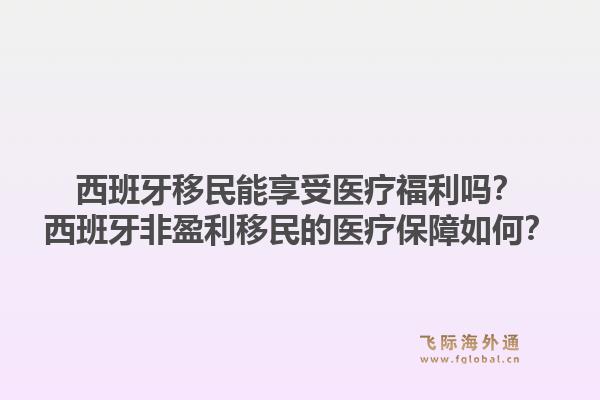 西班牙移民能享受医疗福利吗？西班牙非盈利移民的医疗保障如何？1.jpg