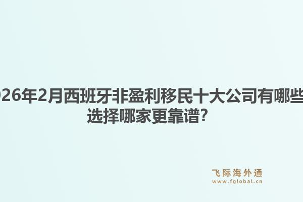 2026年2月西班牙非盈利移民十大公司有哪些？选择哪家更靠谱？1.jpg