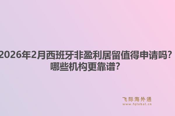 2026年2月西班牙非盈利居留值得申请吗？哪些机构更靠谱？