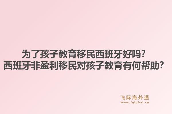 为了孩子教育移民西班牙好吗？西班牙非盈利移民对孩子教育有何帮助？1.jpg
