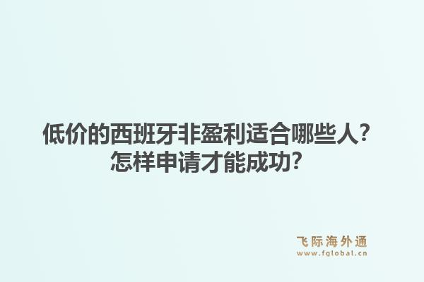 低价的西班牙非盈利适合哪些人？怎样申请才能成功？1.jpg