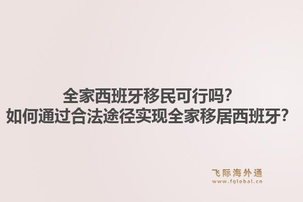 全家西班牙移民可行吗?如何通过合法途径实现全家移居西班牙?1.jpg