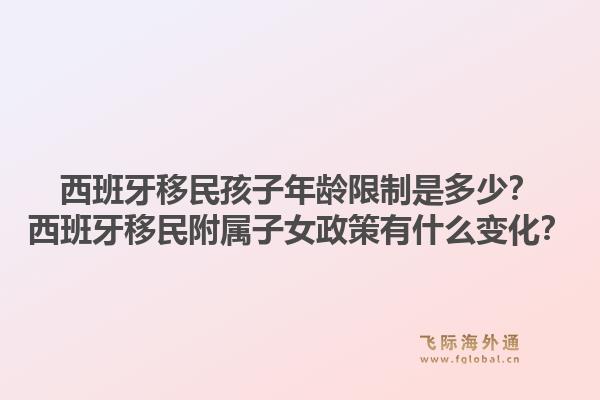 西班牙移民孩子年龄限制是多少？西班牙移民附属子女政策有什么变化？1.jpg