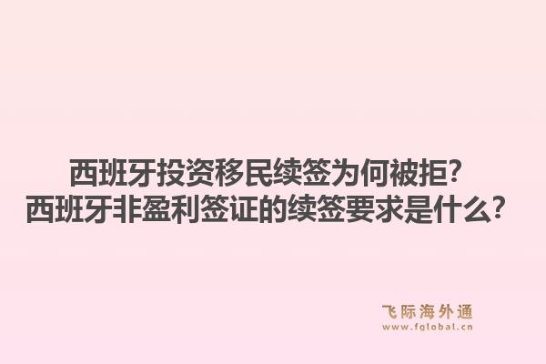 西班牙投资移民续签为何被拒?西班牙非盈利签证的续签要求是什么?1.jpg