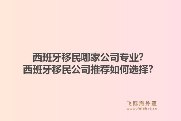 西班牙移民哪家公司专业？西班牙移民公司推荐如何选择？1.jpg