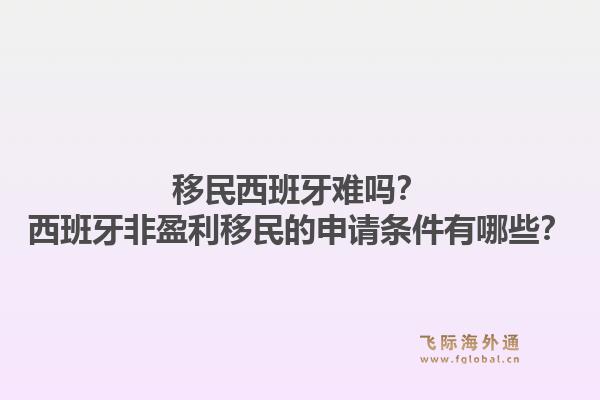 移民西班牙难吗？西班牙非盈利移民的申请条件有哪些？1.jpg