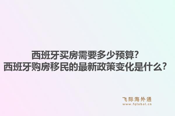 西班牙买房需要多少预算？西班牙购房移民的最新政策变化是什么？1.jpg