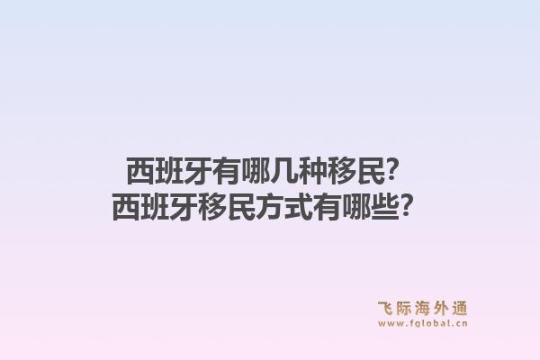 西班牙有哪几种移民？西班牙移民方式有哪些？1.jpg