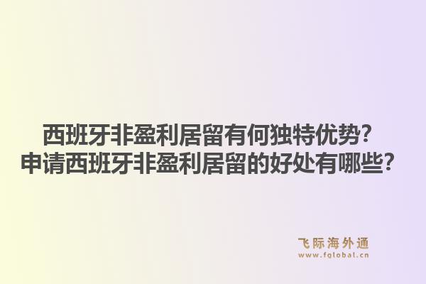 西班牙非盈利居留有何独特优势？申请西班牙非盈利居留的好处有哪些？1.jpg