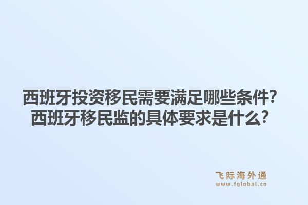 西班牙投资移民需要满足哪些条件？西班牙移民监的具体要求是什么？1.jpg