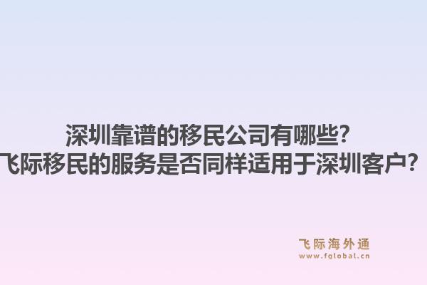 深圳靠谱的移民公司有哪些？飞际移民的服务是否同样适用于深圳客户？