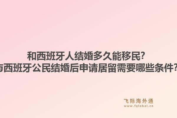 和西班牙人结婚多久能移民？与西班牙公民结婚后申请居留需要哪些条件？1.jpg