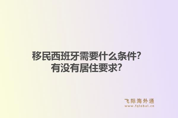 移民西班牙需要什么条件？有没有居住要求？1.jpg