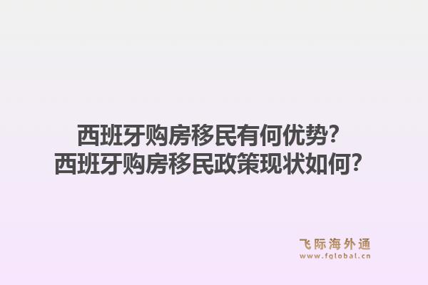 西班牙购房移民有何优势？西班牙购房移民政策现状如何？1.jpg