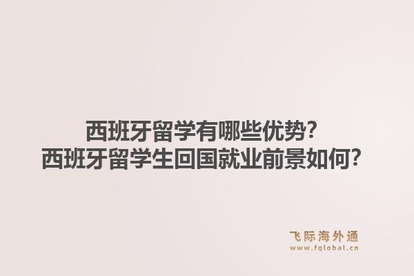 西班牙留学有哪些优势？西班牙留学生回国就业前景如何？1.jpg
