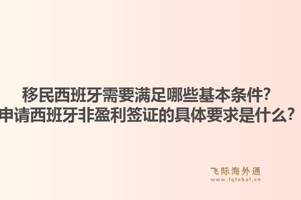 移民西班牙需要满足哪些基本条件？申请西班牙非盈利签证的具体要求是什么？1.jpg