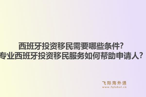 西班牙投资移民需要哪些条件?专业西班牙投资移民服务如何帮助申请人?1.jpg