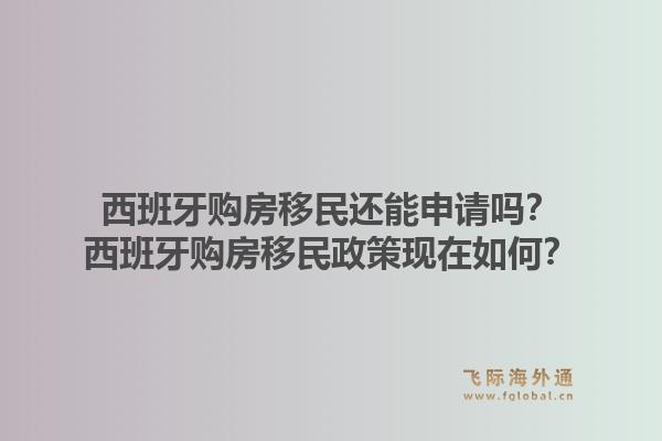 西班牙购房移民还能申请吗?西班牙购房移民政策现在如何?1.jpg