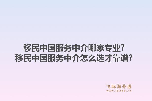 移民中国服务中介哪家专业?移民中国服务中介怎么选才靠谱?1.jpg