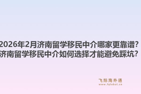 2026年2月济南留学移民中介哪家更靠谱？济南留学移民中介如何选择才能避免踩坑？1.jpg