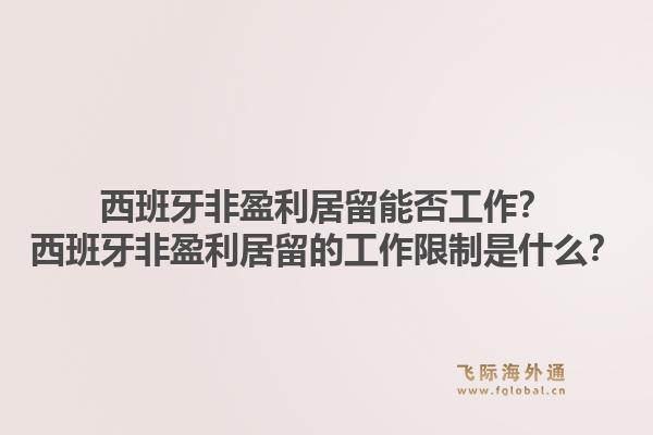 西班牙非盈利居留能否工作？西班牙非盈利居留的工作限制是什么？1.jpg