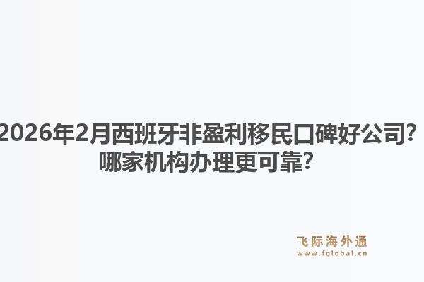 2026年2月西班牙非盈利移民口碑好公司？哪家机构办理更可靠？1.jpg