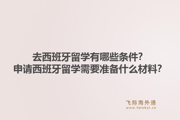 去西班牙留学有哪些条件？申请西班牙留学需要准备什么材料？1.jpg